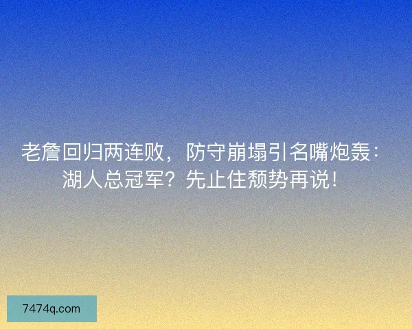 老詹回归两连败，防守崩塌引名嘴炮轰：湖人总冠军？先止住颓势再说！