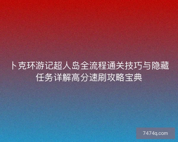 卜克环游记超人岛全流程通关技巧与隐藏任务详解高分速刷攻略宝典