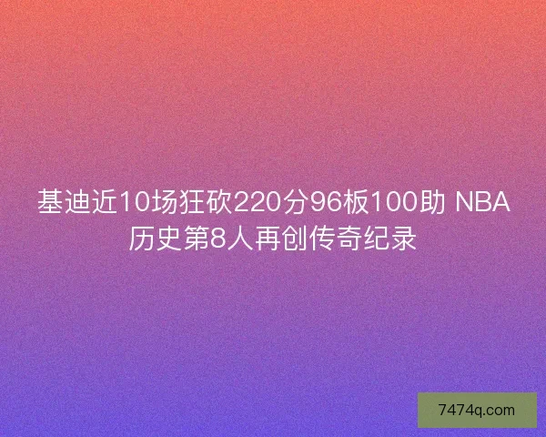 基迪近10场狂砍220分96板100助 NBA历史第8人再创传奇纪录