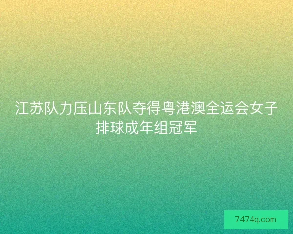 江苏队力压山东队夺得粤港澳全运会女子排球成年组冠军