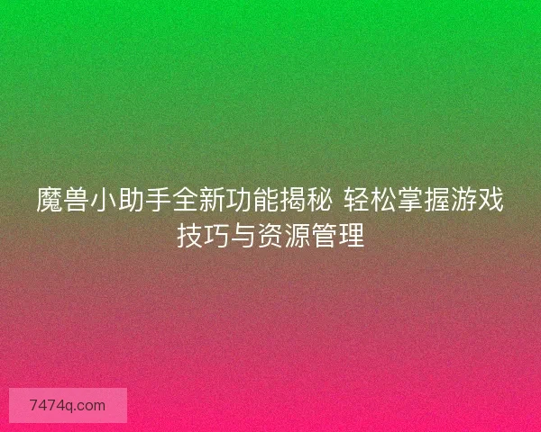 魔兽小助手全新功能揭秘 轻松掌握游戏技巧与资源管理