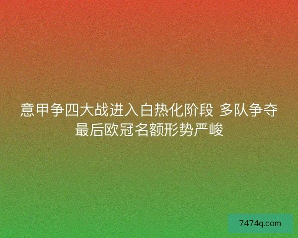 意甲争四大战进入白热化阶段 多队争夺最后欧冠名额形势严峻