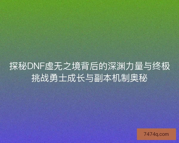 探秘DNF虚无之境背后的深渊力量与终极挑战勇士成长与副本机制奥秘 探秘DNF虚无之境背后的深渊力量与终极挑战勇士成长与副本机制奥秘