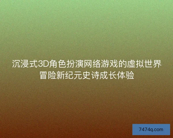 沉浸式3D角色扮演网络游戏的虚拟世界冒险新纪元史诗成长体验