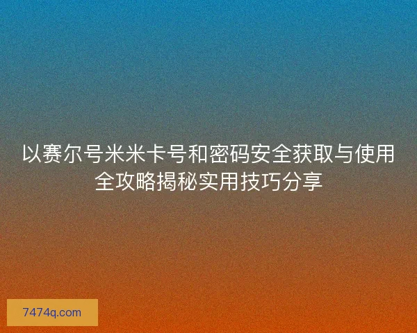 以赛尔号米米卡号和密码安全获取与使用全攻略揭秘实用技巧分享