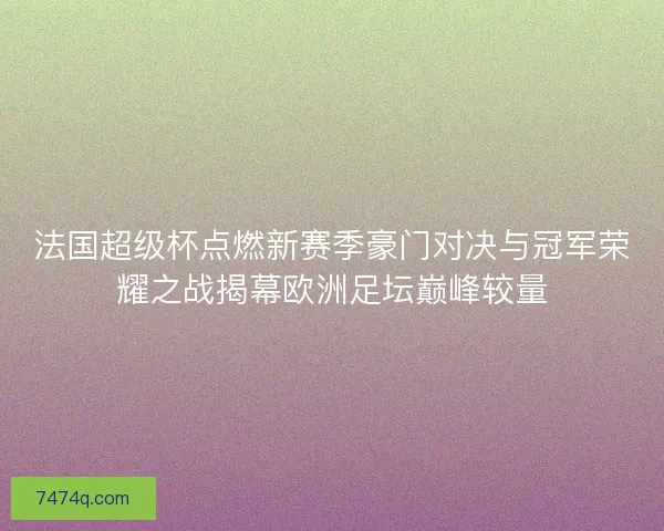 法国超级杯点燃新赛季豪门对决与冠军荣耀之战揭幕欧洲足坛巅峰较量