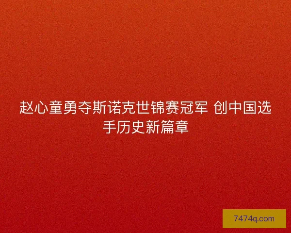 赵心童勇夺斯诺克世锦赛冠军 创中国选手历史新篇章