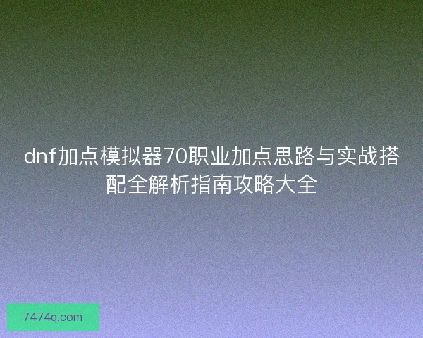 dnf加点模拟器70职业加点思路与实战搭配全解析指南攻略大全